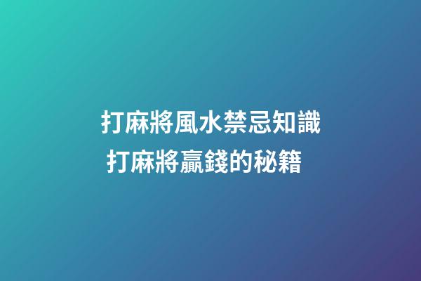 打麻將風水禁忌知識 打麻將贏錢的秘籍